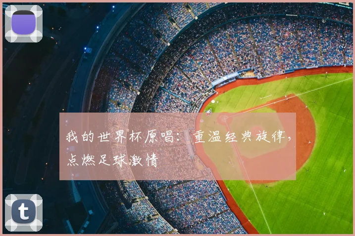 我的世界杯原唱：重温经典旋律，点燃足球激情