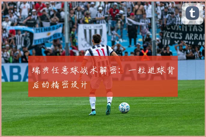 瑞典任意球战术解密:一粒进球背后的精密设计
