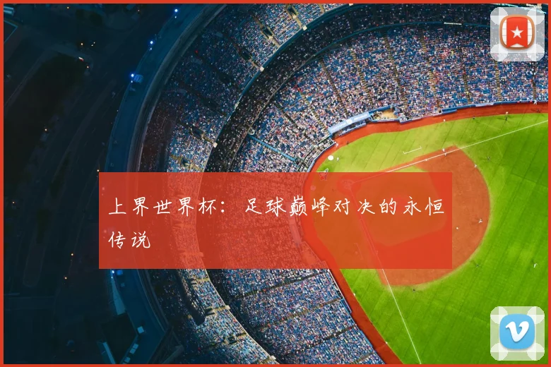 上界世界杯:足球巅峰对决的永恒传说