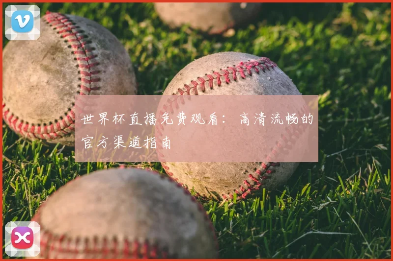 世界杯直播免费观看：高清流畅的官方渠道指南