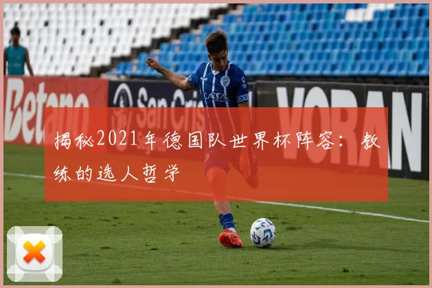 揭秘2021年德国队世界杯阵容：教练的选人哲学