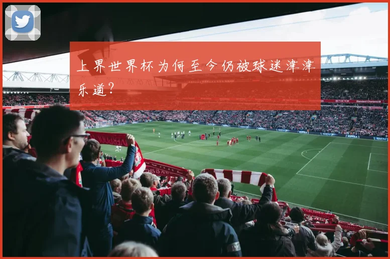 上界世界杯为何至今仍被球迷津津乐道？