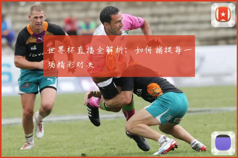 世界杯直播全解析：如何捕捉每一场精彩对决