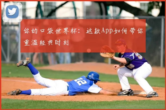 你的口袋世界杯：这款App如何带你重温经典时刻