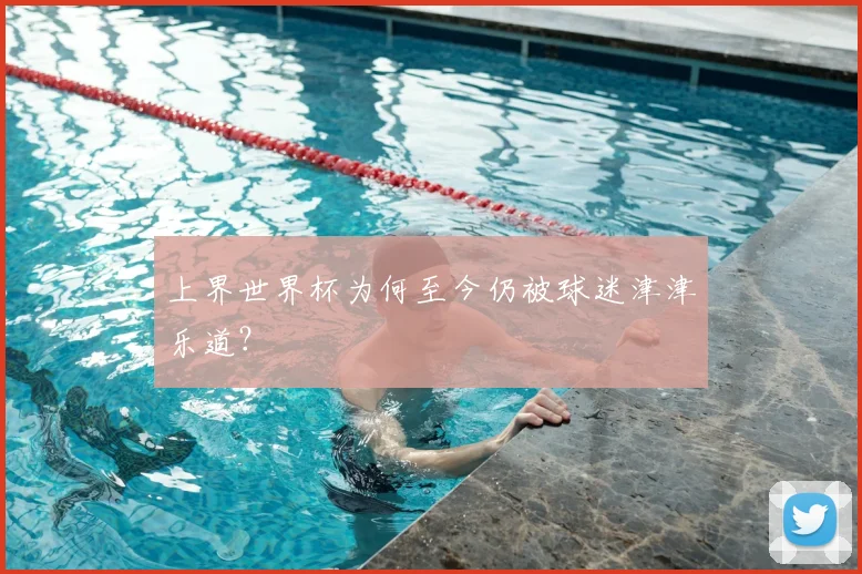 上界世界杯为何至今仍被球迷津津乐道？