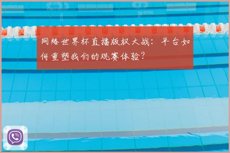 网络世界杯直播版权大战：平台如何重塑我们的观赛体验？