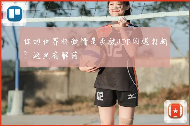 你的世界杯激情是否被app闪退打断？这里有解药