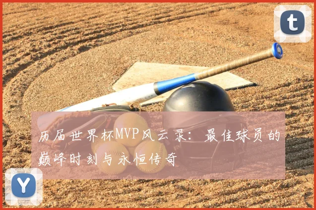 历届世界杯MVP风云录:最佳球员的巅峰时刻与永恒传奇