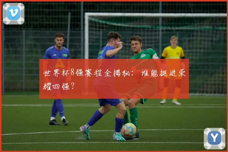 世界杯8强赛程全揭秘:谁能挺进荣耀四强?