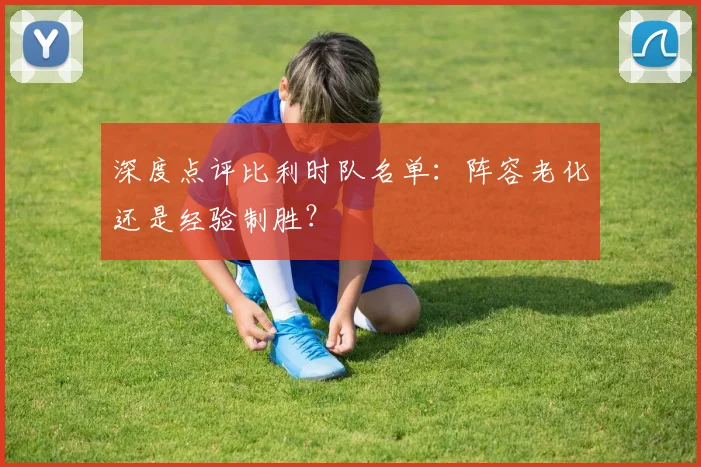 深度点评比利时队名单:阵容老化还是经验制胜?