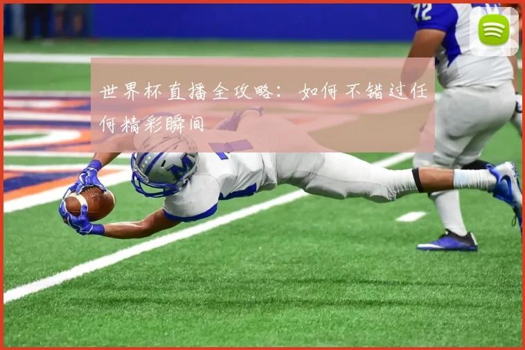 世界杯直播全攻略：如何不错过任何精彩瞬间