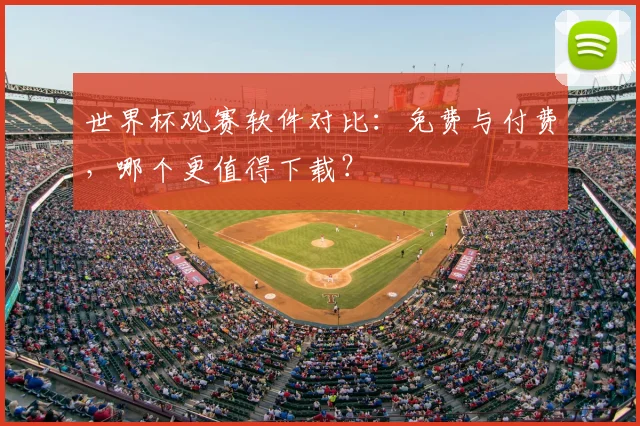 世界杯观赛软件对比:免费与付费,哪个更值得下载?