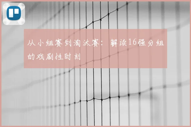 从小组赛到淘汰赛：解读16强分组的戏剧性时刻