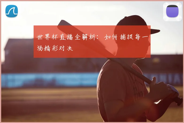 世界杯直播全解析：如何捕捉每一场精彩对决