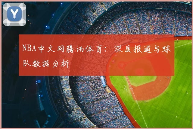 NBA中文网腾讯体育：深度报道与球队数据分析