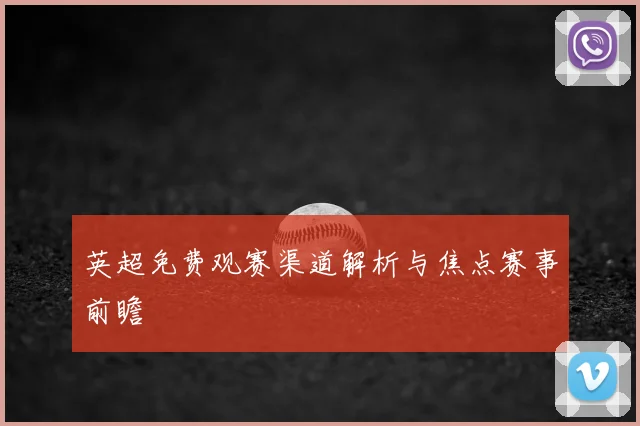 英超免费观赛渠道解析与焦点赛事前瞻