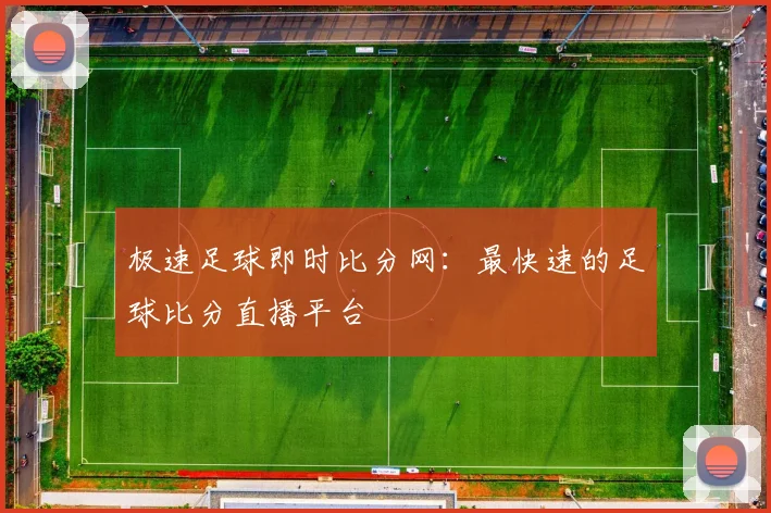 极速足球即时比分网：最快速的足球比分直播平台