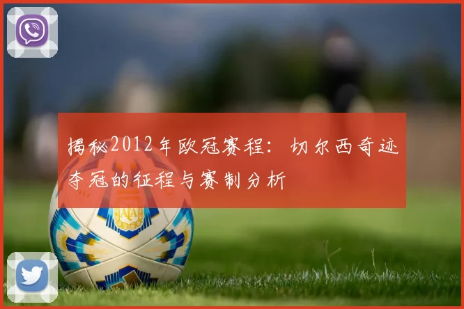 揭秘2012年欧冠赛程：切尔西奇迹夺冠的征程与赛制分析