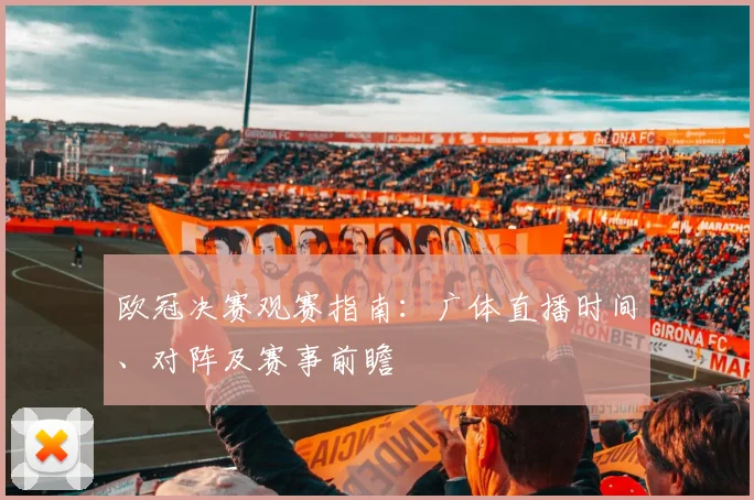 欧冠决赛观赛指南：广体直播时间、对阵及赛事前瞻