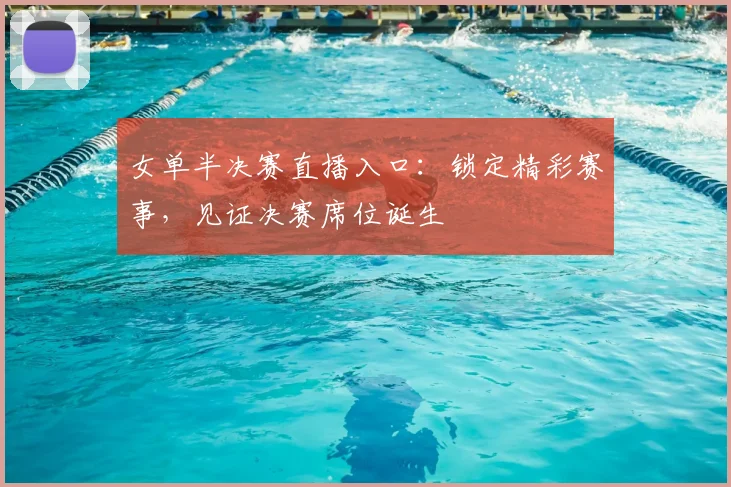 女单半决赛直播入口:锁定精彩赛事,见证决赛席位诞生