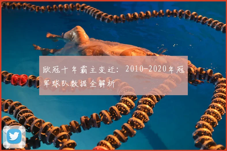 欧冠十年霸主变迁:2010-2020年冠军球队数据全解析