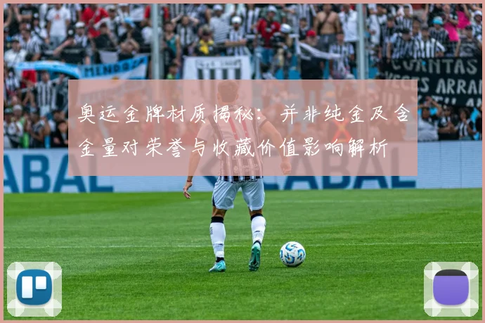 奥运金牌材质揭秘：并非纯金及含金量对荣誉与收藏价值影响解析