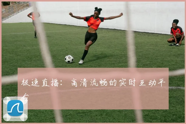 极速直播：高清流畅的实时互动平台