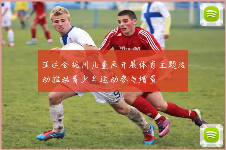 亚运会杭州儿童画开展体育主题活动推动青少年运动参与增量