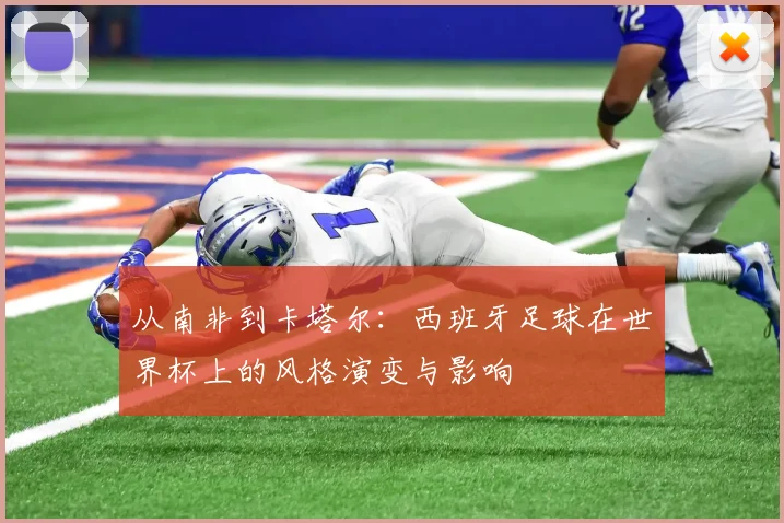 从南非到卡塔尔:西班牙足球在世界杯上的风格演变与影响