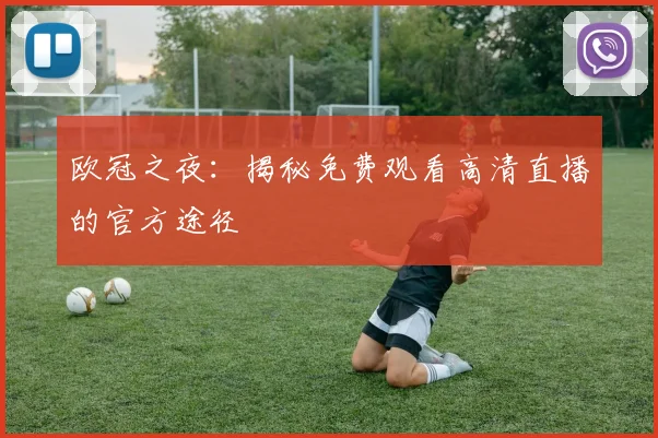 欧冠之夜:揭秘免费观看高清直播的官方途径