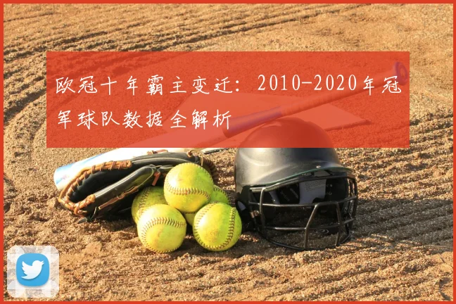 欧冠十年霸主变迁：2010-2020年冠军球队数据全解析