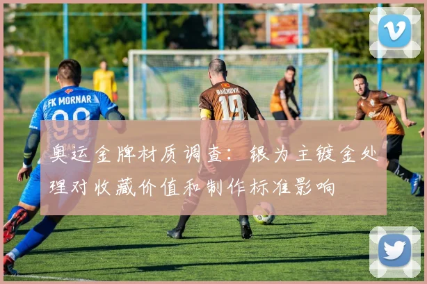 奥运金牌材质调查:银为主镀金处理对收藏价值和制作标准影响