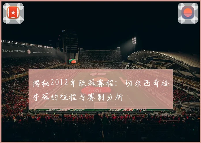 揭秘2012年欧冠赛程：切尔西奇迹夺冠的征程与赛制分析