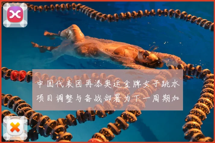 中国代表团再添奥运金牌女子跳水项目调整与备战部署为下一周期加快