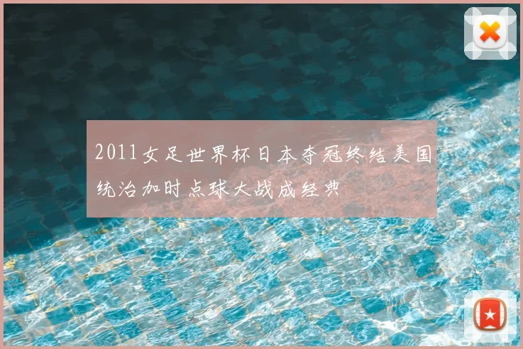 2011女足世界杯日本夺冠终结美国统治加时点球大战成经典