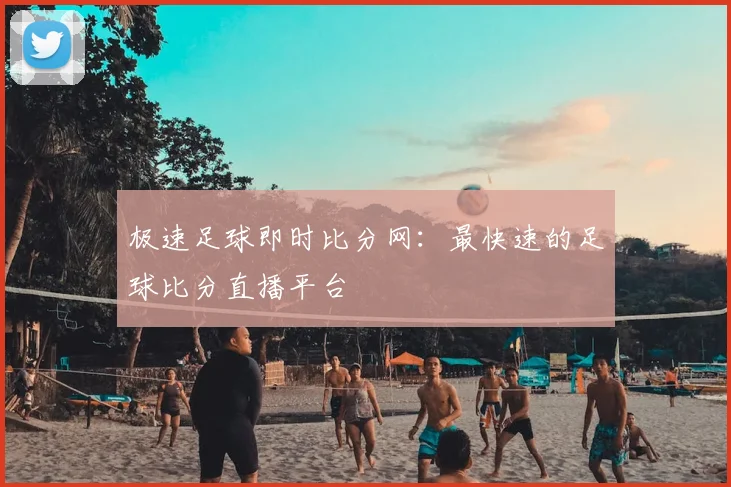 极速足球即时比分网：最快速的足球比分直播平台
